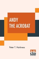 Andy the Acrobat; Or, Out with the Greatest Show on Earth 1438534868 Book Cover