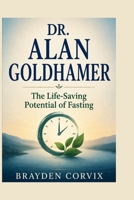 DR. ALAN GOLDHAMER: The Life-Saving Potential of Fasting B0GZNSD848 Book Cover