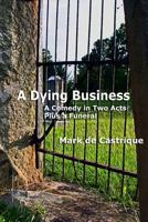A Dying Business: A Comedy in Two Acts - Plus a Funeral 0615648800 Book Cover
