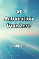 AI Automation from Zero: A Beginner's Guide to the Future B0DV984BXP Book Cover