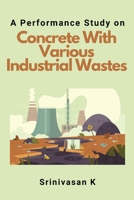 A Performance Study on Concrete With Various Industrial Wastes 420914956X Book Cover