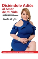DICIENDOLE ADIOS AL AMOR DE MI VIDA: Una Guia para Triunfar sin Importar las Circunstancias 0578208369 Book Cover