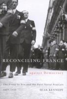 Reconciling France against Democracy: The Croix de Feu and the Parti Social Français, 1927-1945 0773532056 Book Cover
