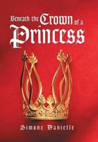 Beneath the Crown of a Princess 1514457083 Book Cover