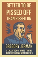 Better to Be Piss Off Than Pissed On: A Collection of Rants, Truths, and Other Inconvenient Realities B0GPHG667W Book Cover