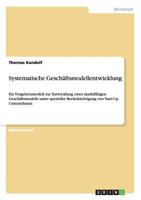 Systematische Gesch�ftsmodellentwicklung: Ein Vorgehensmodell zur Entwicklung eines marktf�higen Gesch�ftsmodells unter spezieller Ber�cksichtigung von Start-Up Unternehmen 365660519X Book Cover