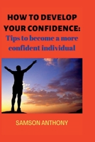 HOW TO DEVELOP YOUR CONFIDENCE: Tips to become a more confident individual B0BCSDQ1J6 Book Cover