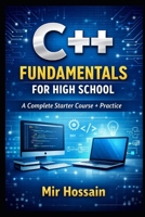 C++ FUNDAMENTALS FOR HIGH SCHOOL: A Complete Starter Course + Practice B0GMHQW6ZY Book Cover