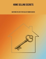 Home Selling Secrets: Mastering The Art Of For-Sale-By-Owner Success B0FK3GKRCL Book Cover