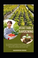 Vegetable Gardening: The Gardener's Handbook And Complete Guide To Growing An Edible Organic Garden From Seed To Harvest Plus Absolute Pest Control Tips B0CP336FBH Book Cover