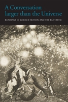 A Conversation Larger than the Universe: Readings in Science Fiction and the Fantastic 1762–2017 0996135944 Book Cover