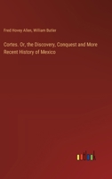 Cortes. Or, the Discovery, Conquest and More Recent History of Mexico 3385421810 Book Cover