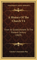 A History Of The Church V4: From Its Establishment To The Present Century 1104594358 Book Cover