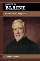 James G. Blaine: Architect of Empire (Biographies in American Foreign Policy) 0842026053 Book Cover