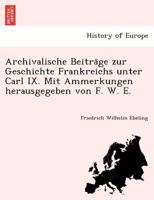 Archivalische Beiträge zur Geschichte Frankreichs unter Carl IX. Mit Ammerkungen herausgegeben von F. W. E. 1272298051 Book Cover