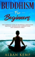 Buddhism for Beginners: The Complete Guide on Buddhism, Meditation Practices, Mindfulness, Improve Your Life, Eliminate Stress.: The Complete Guide on ... Improve Your Life, Eliminate Stress 1095322486 Book Cover