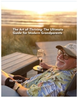 The Art of Thriving: The Ultimate Guide for Modern Grandparents (Grandparent Guides) B0CTYVS5CZ Book Cover