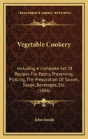 Vegetable Cookery: Including a Complete Set of Recipes for Pastry, Preserving, Pickling 1165151456 Book Cover