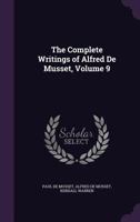 The Complete Writings of Alfred De Musset, Volume 9 135832039X Book Cover
