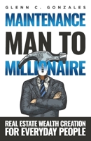 Maintenance Man to Millionaire: Real Estate Wealth Creation for Everyday People 1950977951 Book Cover