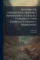 Historia De Expeditione Friderici Imperatoris, E Gerlaci Chronico Typis Expressa, Curante J. Dobrowsky 1024686442 Book Cover