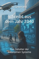 schreibt aus dem Jahr 2040: Das Zeitalter der autonomen Systeme Autonome Steuerung, KI-Regierungen, Smart Cities, vollautomatisierte Wirtschaft, ... (Berichte aus der Zukunft) (German Edition) B0FD9TFK4K Book Cover