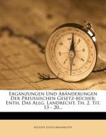 Ergänzungen Und Abänderungen Der Preussischen Gesetz-bücher: Enth. Das Allg. Landrecht, Th. 2, Tit. 13 - 20... 1270957007 Book Cover