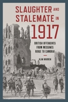 Slaughter and Stalemate In 1917 : British Offensives from Messines Ridge to Cambrai 1538143100 Book Cover