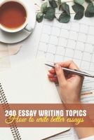 240 Essay Writing Topics: How To Write Better Essays: Essay Writing Examples Book B0948GRQDH Book Cover