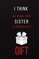I Think Me Being Your Sister is Enough of a Gift: Funny Adult Theme Lined Notebook ~ Stocking Stuffer 1696919894 Book Cover