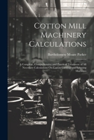 Cotton Mill Machinery Calculations: A Complete, Comprehensive and Practical Treatment of All Necessary Calculations On Cotton Carding and Spinning Machines 1022187821 Book Cover