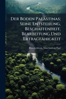 Der Boden Palästinas; Seine Entstehung, Beschaffenheit, Bearbeitung Und Ertragfähigkeit 1245924052 Book Cover