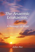 The Anaemic Leukaemic: A Message of Hope 1452038996 Book Cover