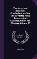 The Songs And Ballads Of Cumberland And The Lake Country: With Biographical Sketches, Notes, And Glossary, First-[third] Series, Volume 3 1178155870 Book Cover