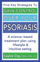 Gain Control Over Your Psoriasis: A science-based treatment plan using lifestyle & intuitive eating 173515041X Book Cover