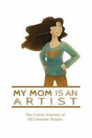 My Mom Is An Artist: The Comic Journey of Jill Lorraine Turpin 0692924515 Book Cover