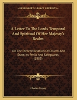 A Letter To The Lords Temporal And Spiritual Of Her Majesty's Realm: On The Present Relation Of Church And State, Its Perils And Safeguards 1359312498 Book Cover