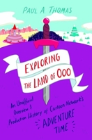 Exploring the Land of Ooo: An Unofficial Overview and Production History of Cartoon Network's Adventure Time 1496846680 Book Cover