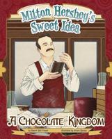 Milton Hershey's Sweet Idea: A Chocolate Kingdom 1479571679 Book Cover