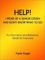 Help! I Woke Up a Senior Citizen and Don't Know What to Do: An Information and Reference Guide for Everyone 158820569X Book Cover