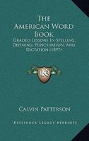 The American Word Book: Graded Lessons in Spelling, Defining, Punctuation, and Dictation 1017309736 Book Cover