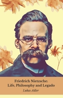 Friedrich Nietzsche: Life, Philosophy and Legado: Tribute to the philosopher who changed the history of thought B0DW9CMP8K Book Cover