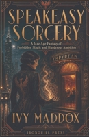 Speakeasy Sorcery: A Jazz Age Fantasy of Forbidden Magic and Murderous Ambition 9814638366 Book Cover