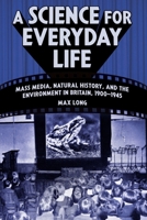 A Science for Everyday Life: Mass Media, Natural History, and the Environment in Britain, 1900-1945 0822968304 Book Cover