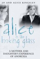 Alice in the Looking Glass: A Mother And Daughter's Experience of Anorexia 0749926821 Book Cover