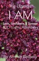 The Ultimate I AM Love, Confidence & Success 400 Positive Affirmations 154862327X Book Cover