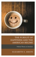 The Pursuit of Happiness and the American Regime: Political Theory in Literature 1498554199 Book Cover