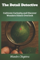 The Detail Detective: Cultivate Curiosity and Discover Wonders Others Overlook B0FLJJG527 Book Cover