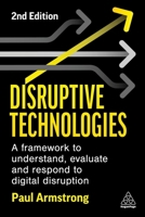 Disruptive Technologies: Develop a Practical Framework to Understand, Evaluate and Respond to Digital Disruption 139860920X Book Cover