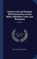 Eastern Life and Scenery with Excursions in Asia Minor, Mytilene, Crete, and Roumania; Volume 2 1296999386 Book Cover